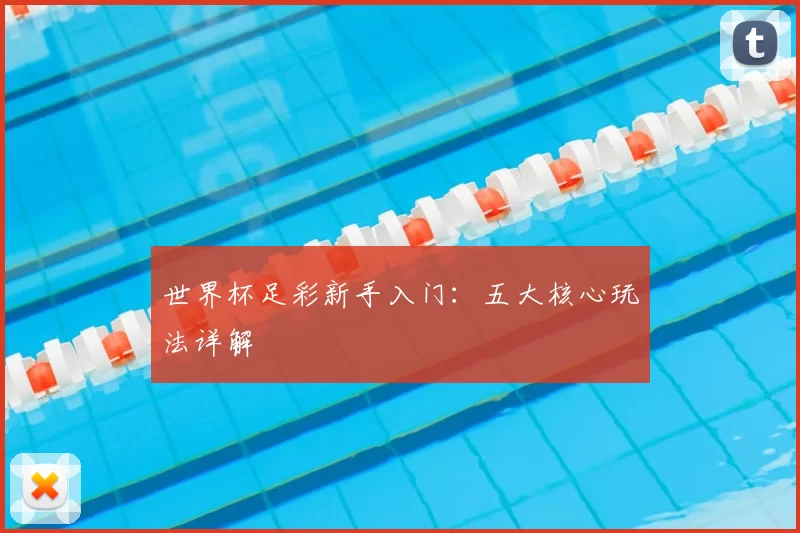 世界杯足彩新手入门：五大核心玩法详解