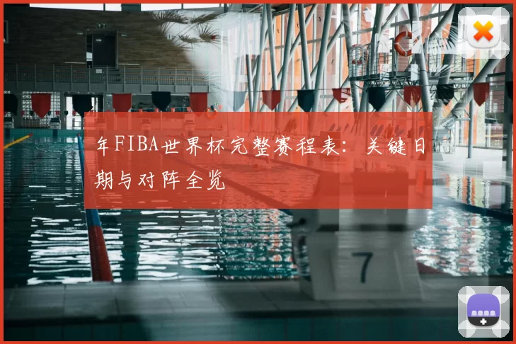 年FIBA世界杯完整赛程表:关键日期与对阵全览