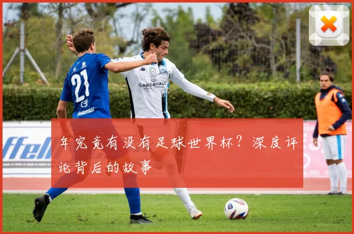 年究竟有没有足球世界杯？深度评论背后的故事