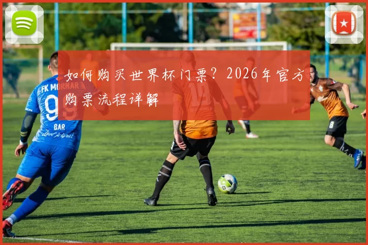 如何购买世界杯门票？2026年官方购票流程详解