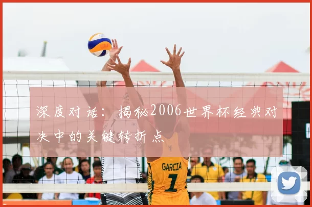 深度对话：揭秘2006世界杯经典对决中的关键转折点