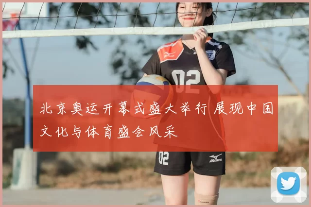 北京奥运开幕式盛大举行 展现中国文化与体育盛会风采