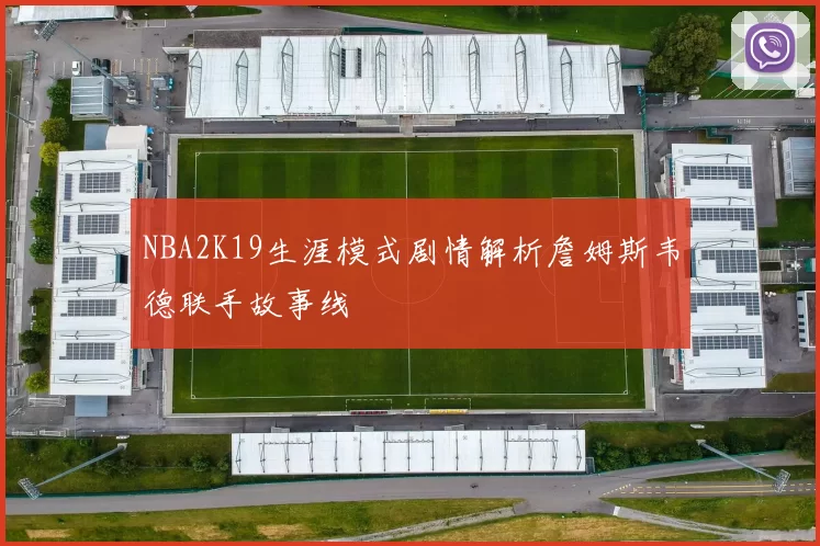 NBA2K19生涯模式剧情解析詹姆斯韦德联手故事线