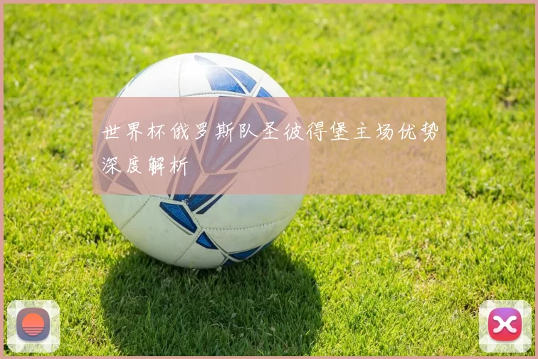 世界杯俄罗斯队圣彼得堡主场优势深度解析