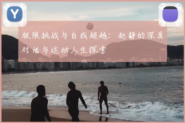 极限挑战与自我超越：赵静的深度对话与运动人生探索