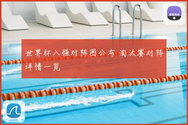 世界杯八强对阵图公布 淘汰赛对阵详情一览