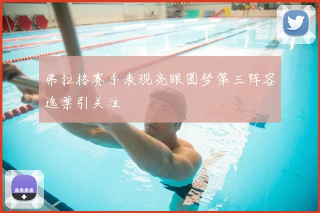 弗拉格赛季表现亮眼圆梦第三阵容选票引关注