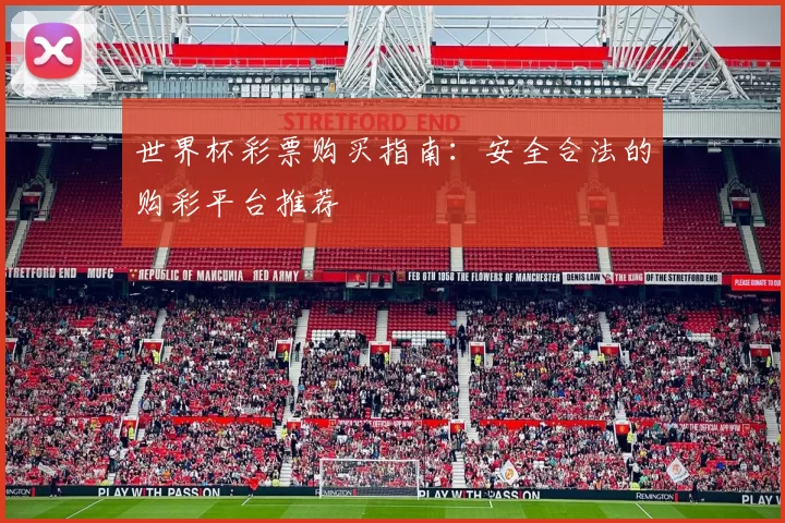 世界杯彩票购买指南：安全合法的购彩平台推荐