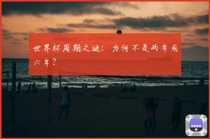 世界杯周期之谜：为何不是两年或六年？