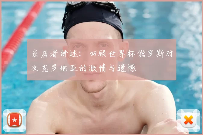 亲历者讲述：回顾世界杯俄罗斯对决克罗地亚的激情与遗憾