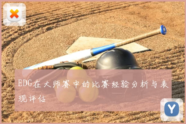 EDG在大师赛中的比赛经验分析与表现评估