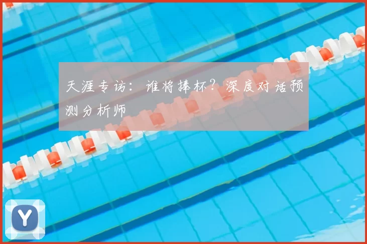 天涯专访：谁将捧杯？深度对话预测分析师