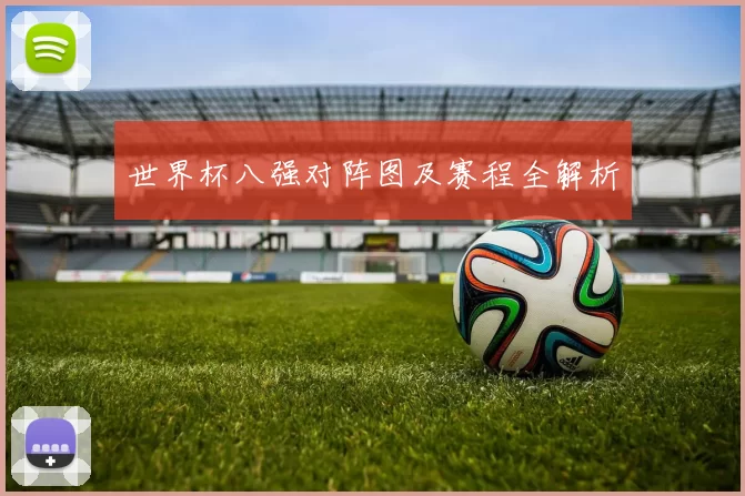 世界杯八强对阵图及赛程全解析