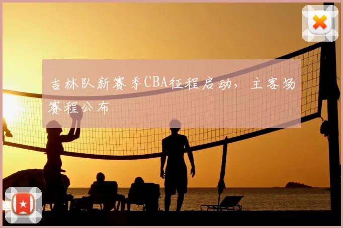 吉林队新赛季CBA征程启动,主客场赛程公布