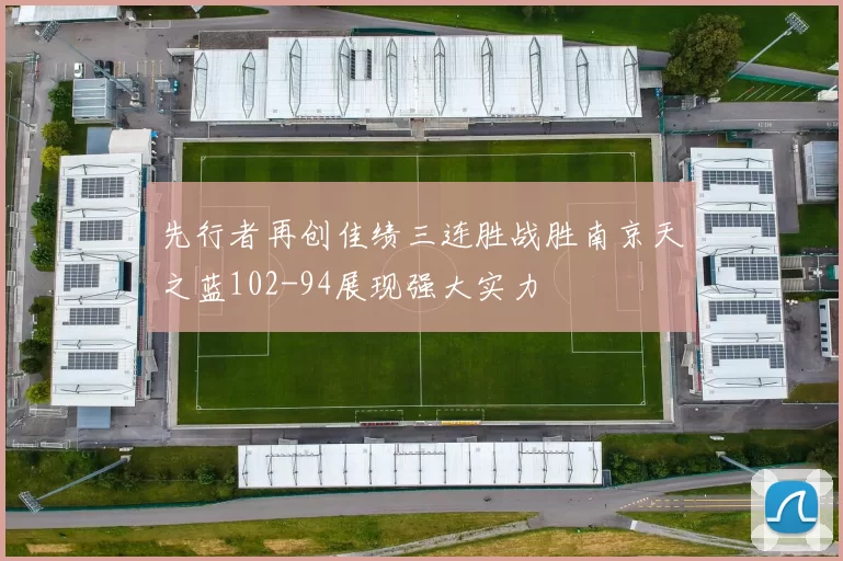 先行者再创佳绩三连胜战胜南京天之蓝102-94展现强大实力