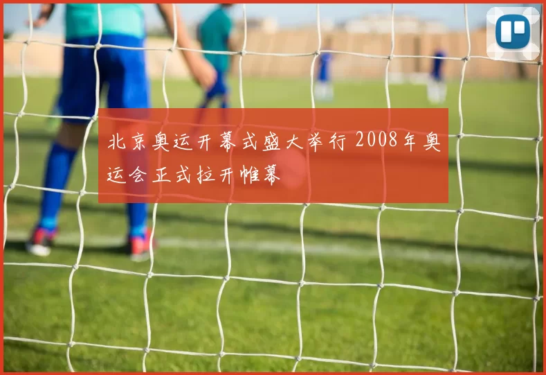 北京奥运开幕式盛大举行 2008年奥运会正式拉开帷幕