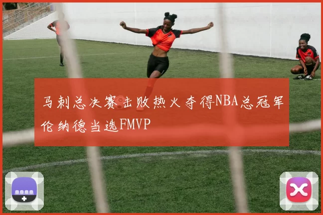 马刺总决赛击败热火夺得NBA总冠军伦纳德当选FMVP