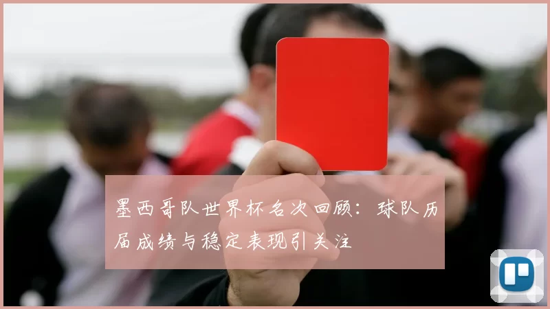 墨西哥队世界杯名次回顾：球队历届成绩与稳定表现引关注