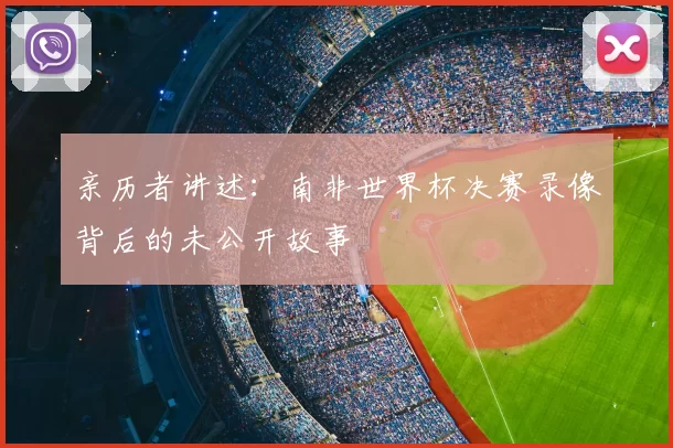 亲历者讲述：南非世界杯决赛录像背后的未公开故事