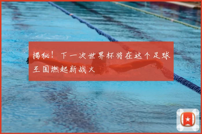 揭秘！下一次世界杯将在这个足球王国燃起新战火