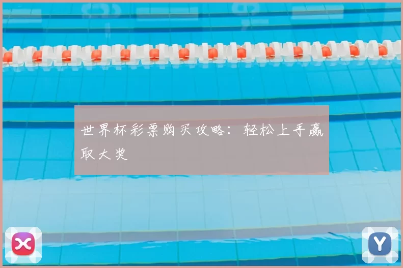 世界杯彩票购买攻略：轻松上手赢取大奖