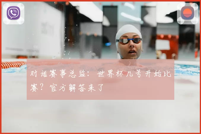 对话赛事总监：世界杯几号开始比赛？官方解答来了