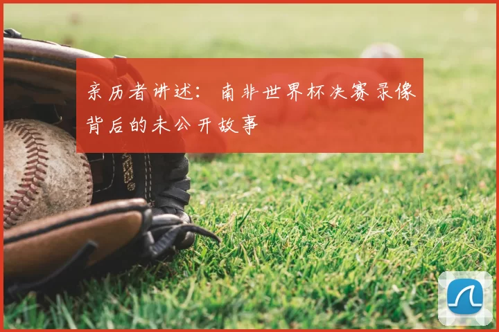 亲历者讲述：南非世界杯决赛录像背后的未公开故事