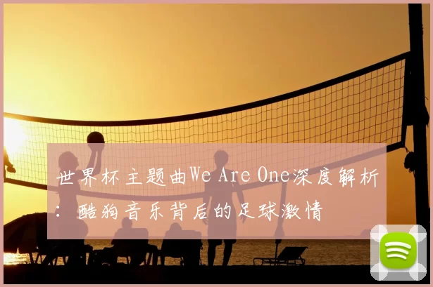 世界杯主题曲We Are One深度解析：酷狗音乐背后的足球激情