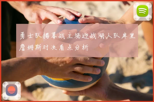 勇士队揭幕战主场迎战湖人队库里詹姆斯对决看点分析