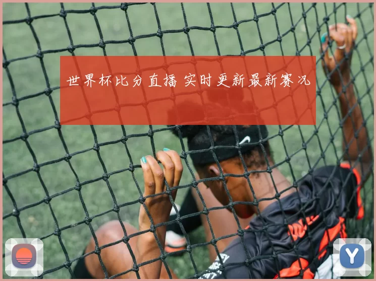 世界杯比分直播 实时更新最新赛况
