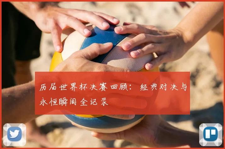 历届世界杯决赛回顾：经典对决与永恒瞬间全记录