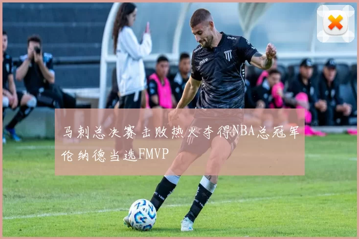 马刺总决赛击败热火夺得NBA总冠军伦纳德当选FMVP