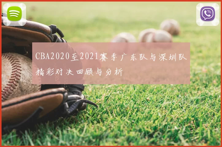 CBA2020至2021赛季广东队与深圳队精彩对决回顾与分析