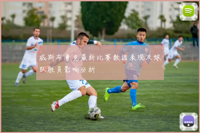 威斯布鲁克最新比赛数据表现及球队胜负影响分析