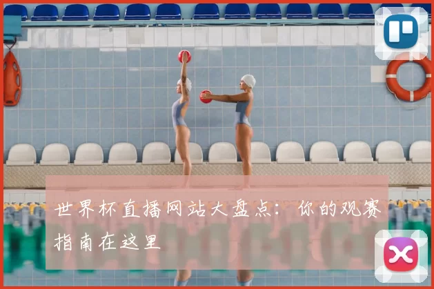 世界杯直播网站大盘点：你的观赛指南在这里