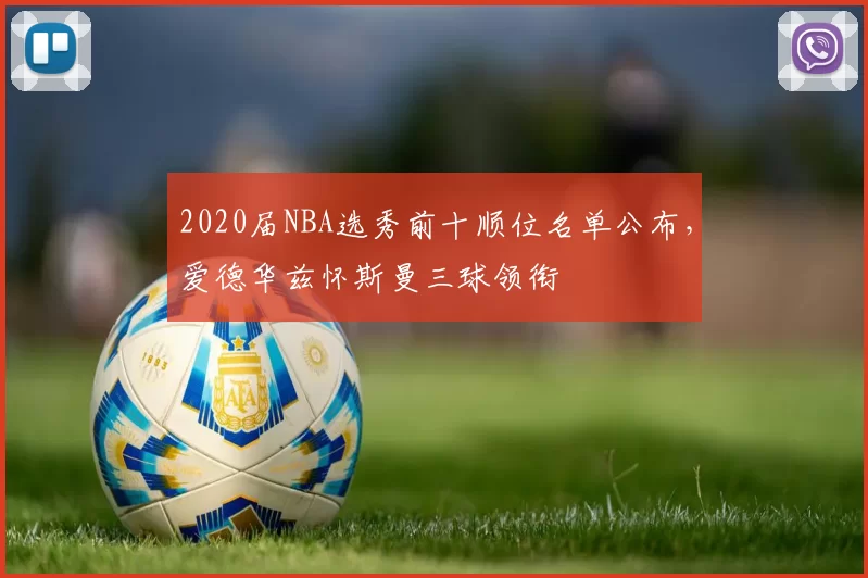 2020届NBA选秀前十顺位名单公布，爱德华兹怀斯曼三球领衔