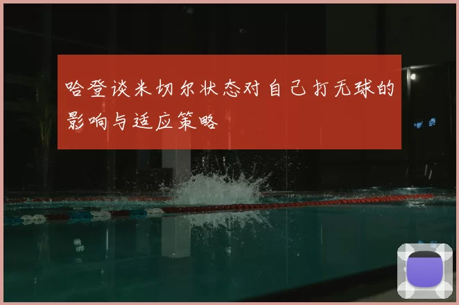 哈登谈米切尔状态对自己打无球的影响与适应策略