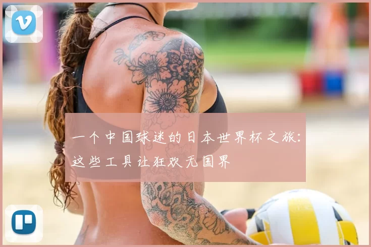 一个中国球迷的日本世界杯之旅：这些工具让狂欢无国界