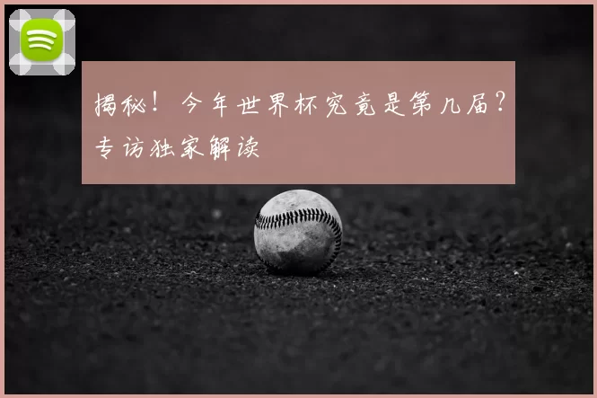 揭秘！今年世界杯究竟是第几届？专访独家解读