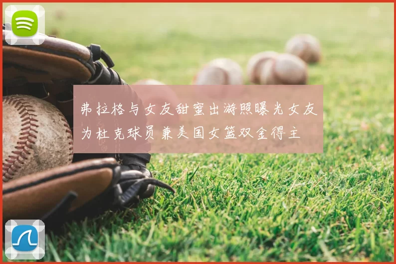 弗拉格与女友甜蜜出游照曝光女友为杜克球员兼美国女篮双金得主