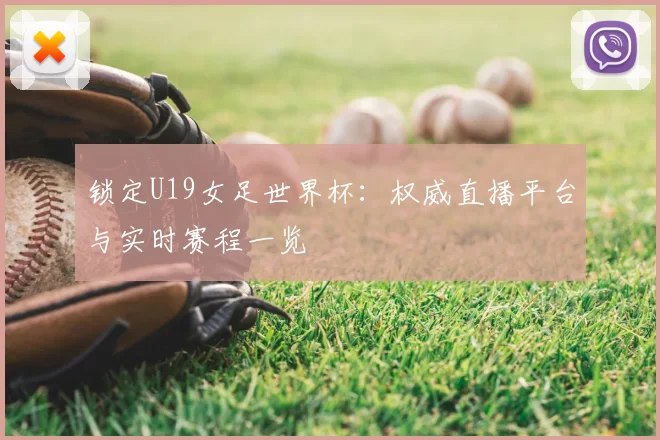 锁定U19女足世界杯：权威直播平台与实时赛程一览
