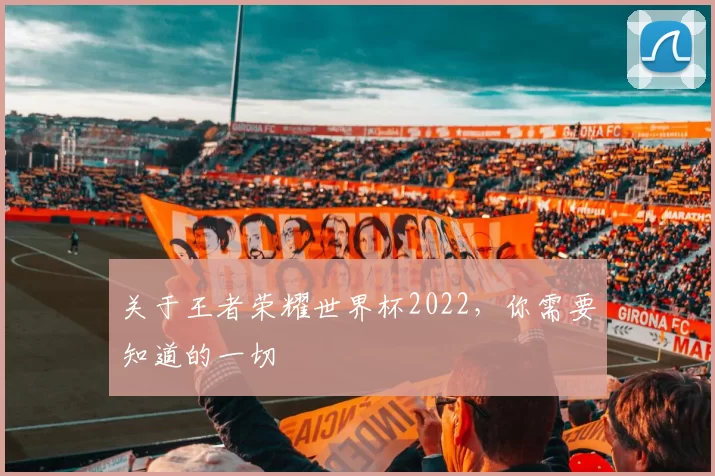 关于王者荣耀世界杯2022，你需要知道的一切