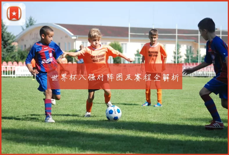 世界杯八强对阵图及赛程全解析