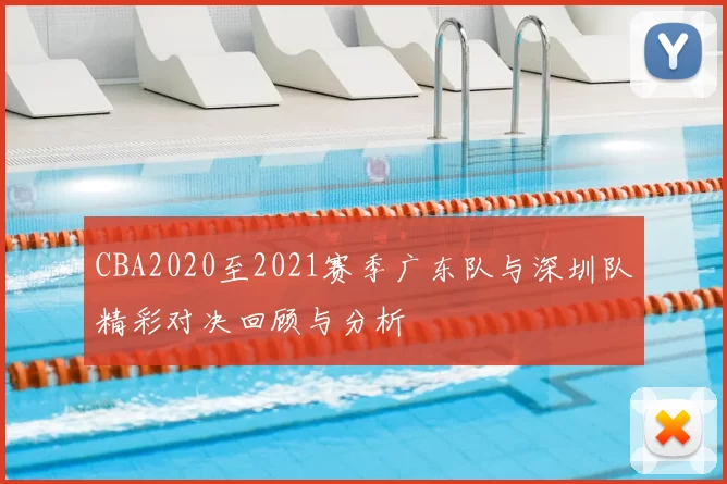 CBA2020至2021赛季广东队与深圳队精彩对决回顾与分析