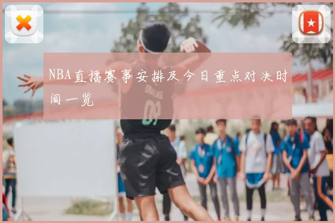 NBA直播赛事安排及今日重点对决时间一览