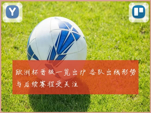 欧洲杯晋级一览出炉 各队出线形势与后续赛程受关注