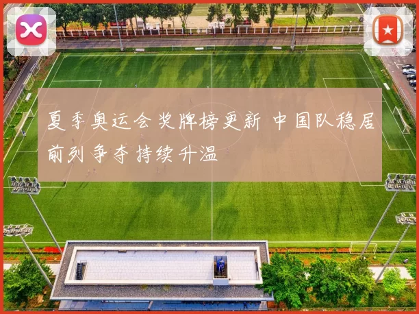 夏季奥运会奖牌榜更新 中国队稳居前列争夺持续升温