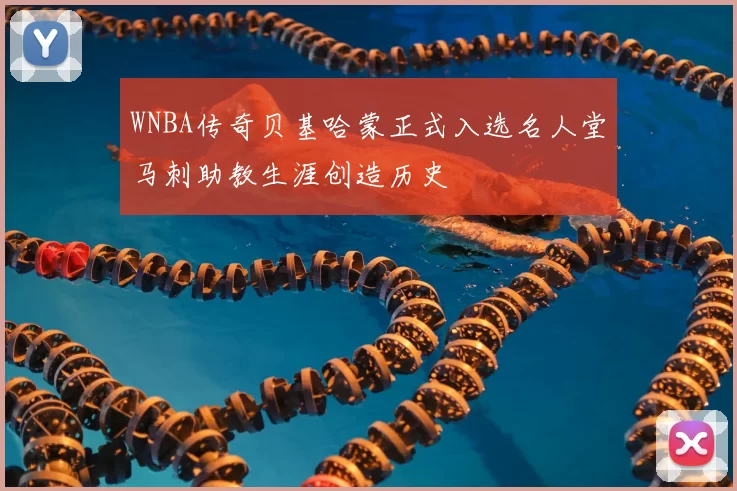 WNBA传奇贝基哈蒙正式入选名人堂马刺助教生涯创造历史