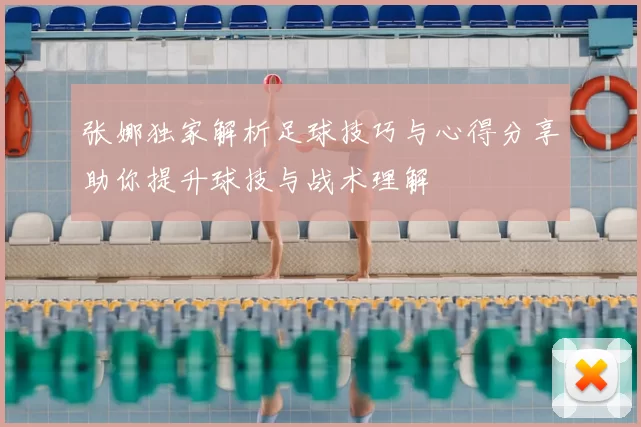 张娜独家解析足球技巧与心得分享助你提升球技与战术理解
